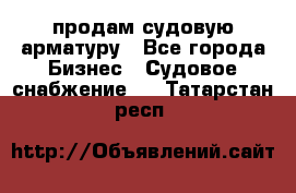 продам судовую арматуру - Все города Бизнес » Судовое снабжение   . Татарстан респ.